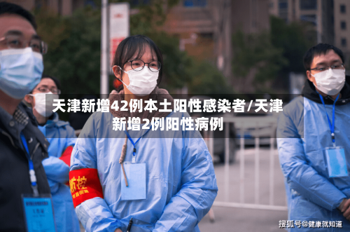 天津新增42例本土阳性感染者/天津新增2例阳性病例-第1张图片