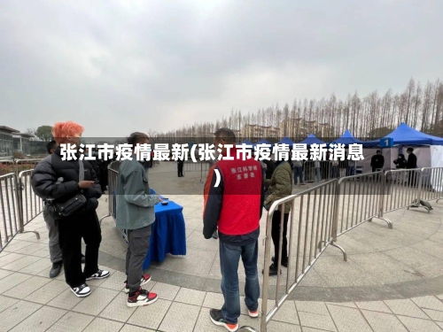 张江市疫情最新(张江市疫情最新消息)-第1张图片
