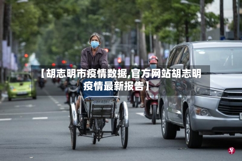 【胡志明市疫情数据,官方网站胡志明疫情最新报告】-第2张图片