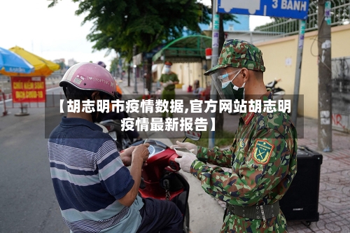 【胡志明市疫情数据,官方网站胡志明疫情最新报告】-第1张图片