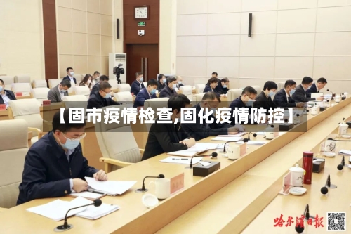 【固市疫情检查,固化疫情防控】-第1张图片