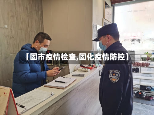 【固市疫情检查,固化疫情防控】-第2张图片