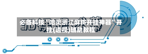 必备科技“哈灵浙江麻将开挂神器	”开挂(透视)辅助教程-第1张图片