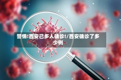 警惕!西安已多人确诊!/西安确诊了多少例-第1张图片