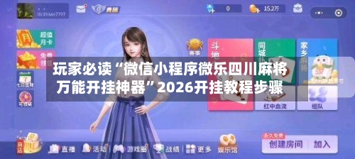 玩家必读“微信小程序微乐四川麻将万能开挂神器”2026开挂教程步骤-第1张图片