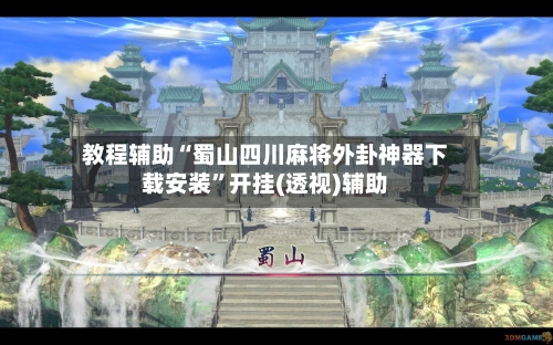 教程辅助“蜀山四川麻将外卦神器下载安装	”开挂(透视)辅助-第1张图片