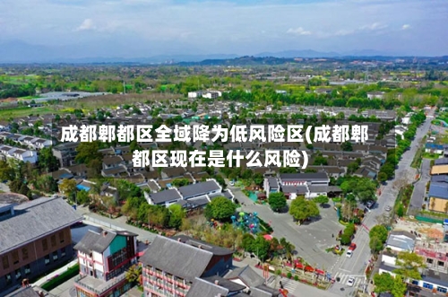 成都郫都区全域降为低风险区(成都郫都区现在是什么风险)-第1张图片