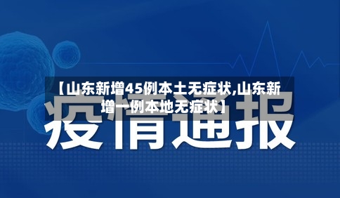【山东新增45例本土无症状,山东新增一例本地无症状】-第2张图片