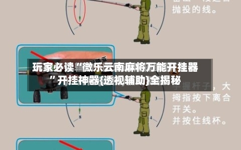玩家必读“微乐云南麻将万能开挂器”开挂神器{透视辅助}全揭秘-第2张图片