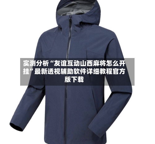 实测分析“友谊互动山西麻将怎么开挂”最新透视辅助软件详细教程官方版下载-第3张图片