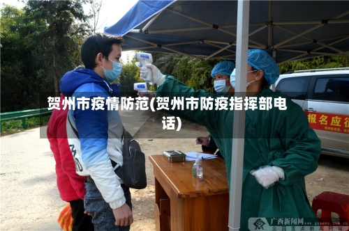 贺州市疫情防范(贺州市防疫指挥部电话)-第1张图片