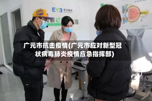 广元市抗击疫情(广元市应对新型冠状病毒肺炎疫情应急指挥部)-第2张图片