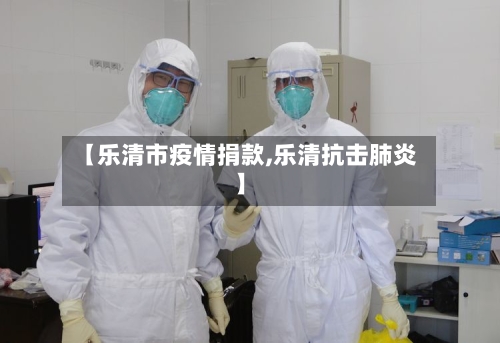 【乐清市疫情捐款,乐清抗击肺炎】-第1张图片