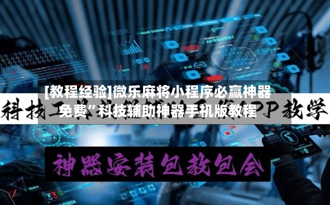 [教程经验]微乐麻将小程序必赢神器免费	”科技辅助神器手机版教程-第2张图片