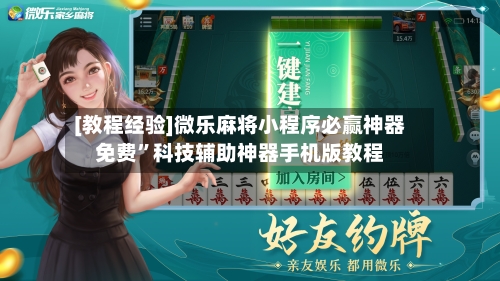 [教程经验]微乐麻将小程序必赢神器免费”科技辅助神器手机版教程-第3张图片