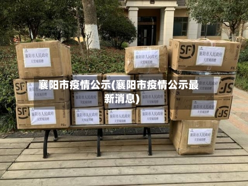 襄阳市疫情公示(襄阳市疫情公示最新消息)-第2张图片