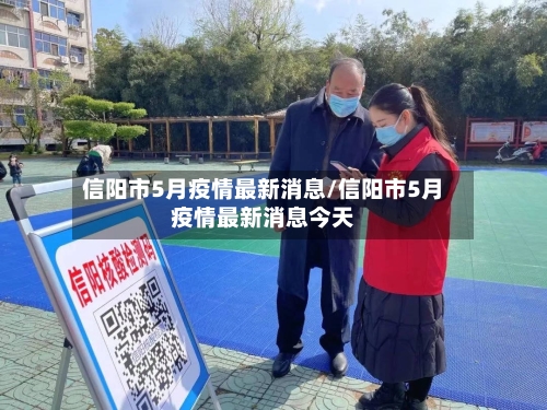 信阳市5月疫情最新消息/信阳市5月疫情最新消息今天-第1张图片