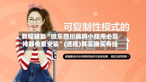 教程辅助“微乐四川麻将小程序必赢神器免费安装”(透视)其实确实有挂-第1张图片