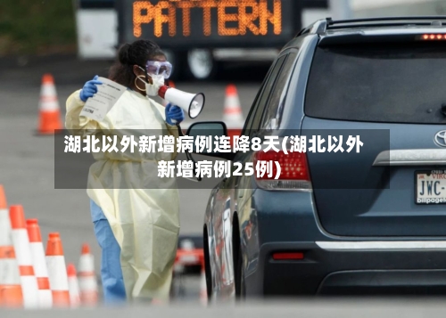 湖北以外新增病例连降8天(湖北以外新增病例25例)-第2张图片