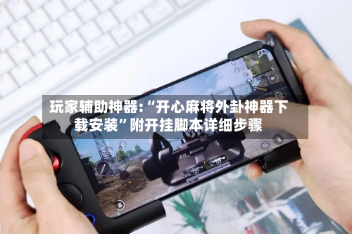 玩家辅助神器:“开心麻将外卦神器下载安装”附开挂脚本详细步骤-第3张图片