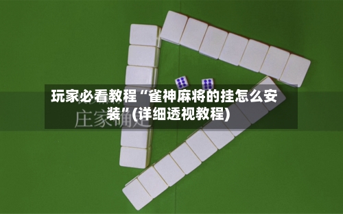 玩家必看教程“雀神麻将的挂怎么安装	”(详细透视教程)-第1张图片