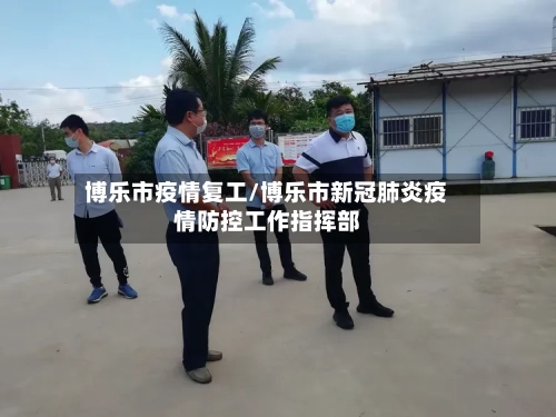 博乐市疫情复工/博乐市新冠肺炎疫情防控工作指挥部-第1张图片