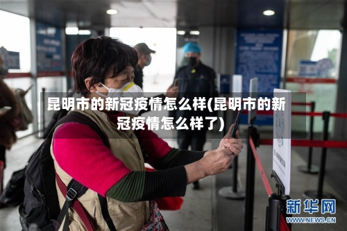 昆明市的新冠疫情怎么样(昆明市的新冠疫情怎么样了)-第1张图片