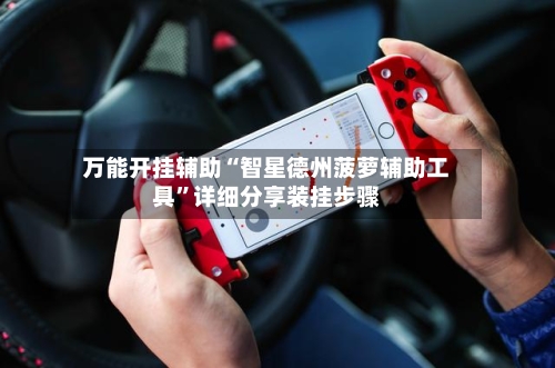 万能开挂辅助“智星德州菠萝辅助工具”详细分享装挂步骤-第1张图片