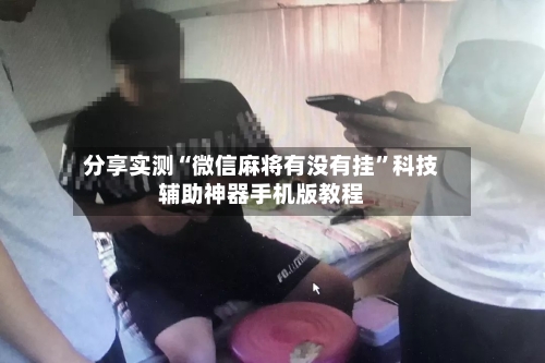 分享实测“微信麻将有没有挂”科技辅助神器手机版教程-第1张图片