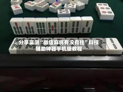 分享实测“微信麻将有没有挂	”科技辅助神器手机版教程-第2张图片
