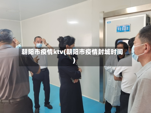 朝阳市疫情ktv(朝阳市疫情封城时间)-第3张图片