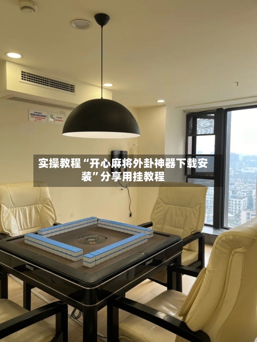 实操教程“开心麻将外卦神器下载安装	”分享用挂教程-第3张图片