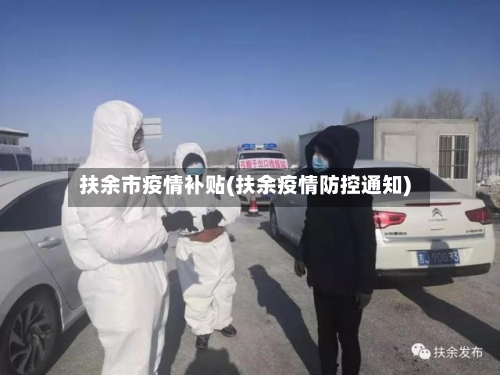 扶余市疫情补贴(扶余疫情防控通知)-第1张图片