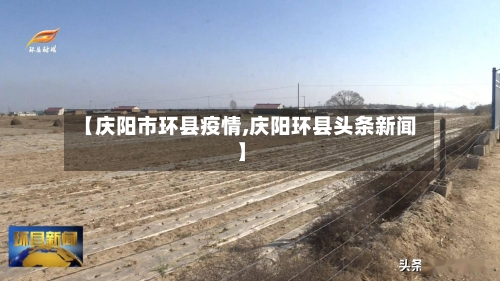 【庆阳市环县疫情,庆阳环县头条新闻】-第1张图片