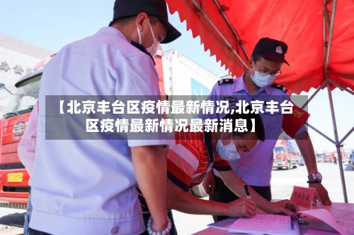 【北京丰台区疫情最新情况,北京丰台区疫情最新情况最新消息】-第2张图片