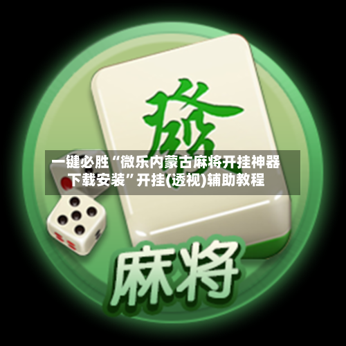一键必胜“微乐内蒙古麻将开挂神器下载安装”开挂(透视)辅助教程-第2张图片