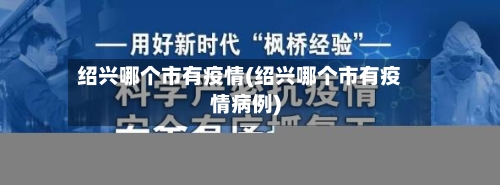 绍兴哪个市有疫情(绍兴哪个市有疫情病例)-第2张图片