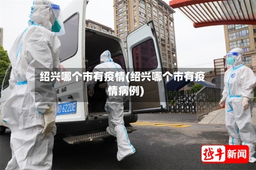 绍兴哪个市有疫情(绍兴哪个市有疫情病例)-第1张图片