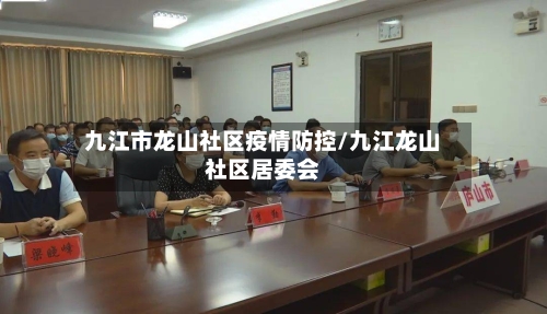 九江市龙山社区疫情防控/九江龙山社区居委会-第3张图片