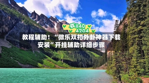 教程辅助！“微乐双扣外卦神器下载安装”开挂辅助详细步骤-第2张图片