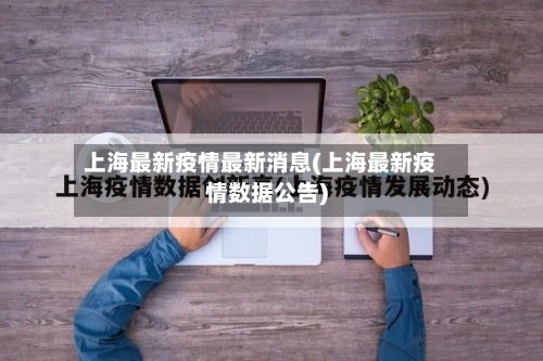 上海最新疫情最新消息(上海最新疫情数据公告)-第1张图片