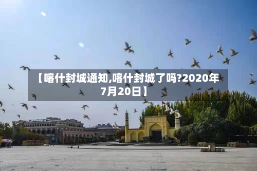 【喀什封城通知,喀什封城了吗?2020年7月20日】-第1张图片