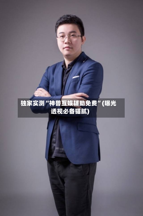 独家实测“神兽互娱辅助免费	”(曝光透视必备猫腻)-第1张图片