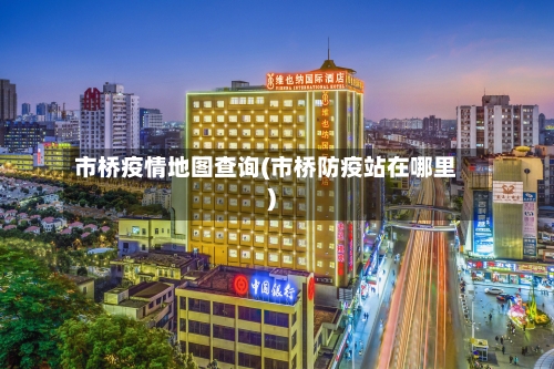 市桥疫情地图查询(市桥防疫站在哪里)-第2张图片