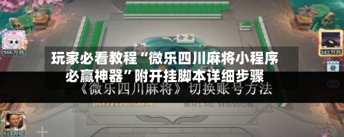 玩家必看教程“微乐四川麻将小程序必赢神器	”附开挂脚本详细步骤-第1张图片