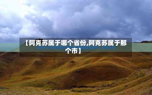 【阿克苏属于哪个省份,阿克苏属于那个市】-第3张图片