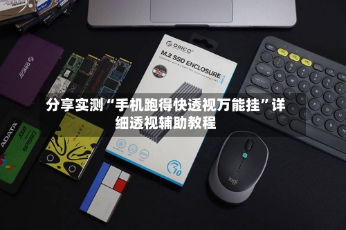 分享实测“手机跑得快透视万能挂	”详细透视辅助教程-第1张图片