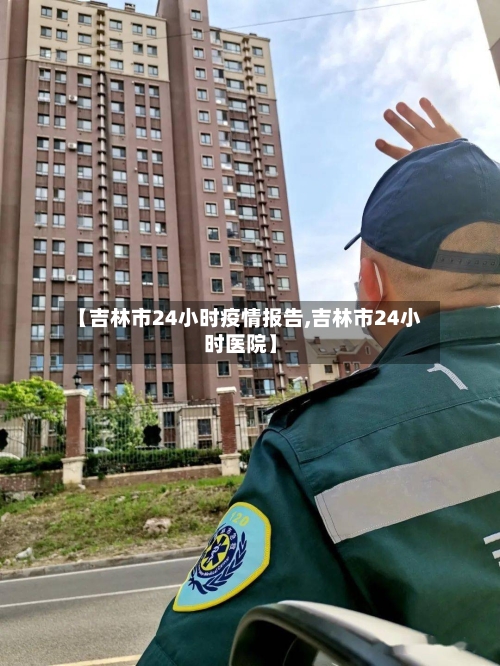 【吉林市24小时疫情报告,吉林市24小时医院】-第2张图片