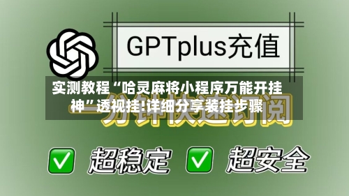 实测教程“哈灵麻将小程序万能开挂神	”透视挂!详细分享装挂步骤-第1张图片