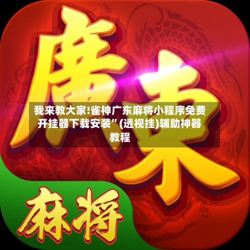 我来教大家!雀神广东麻将小程序免费开挂器下载安装”(透视挂)辅助神器教程-第3张图片